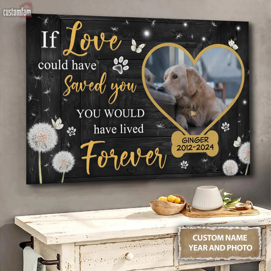 If Love Could Have Saved You You Would Have Lived Forever Personalized  Canvas Prints, Pet Loss Gifts, Custom Photo Pet Canvas Wall Art, Memorial Gifts For Dog Lover