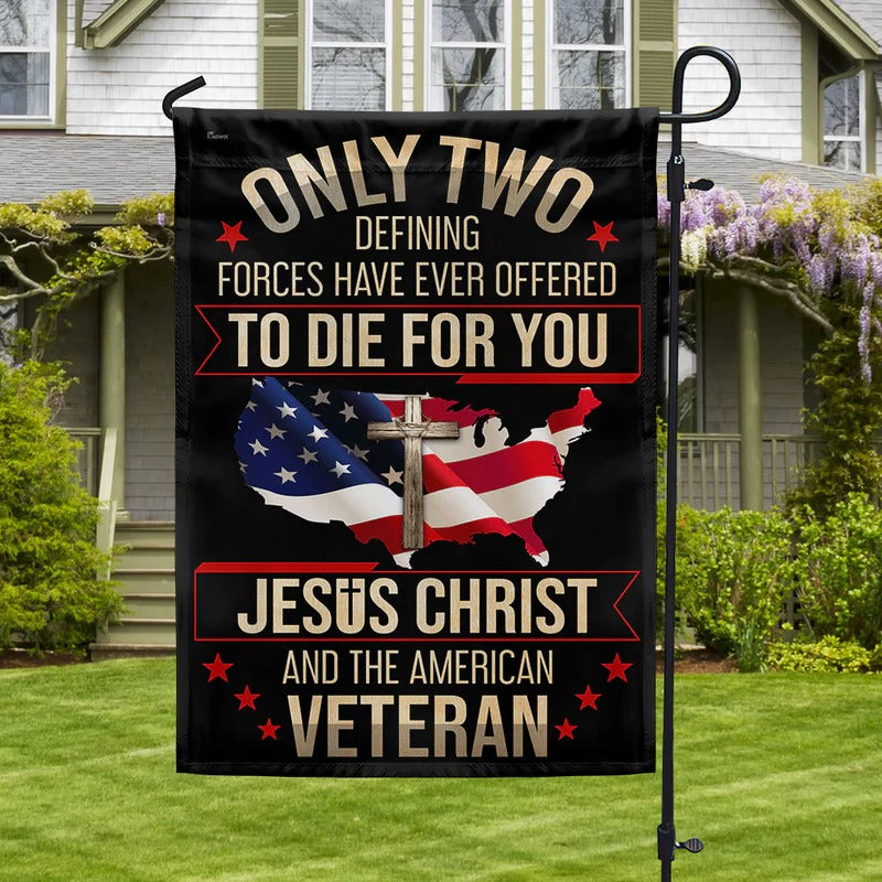 Patriotic Garden Flag, Only Two Defining Forces Have Ever Offered To Die For You Jesus Christ And The American Veteran Veterans Flag