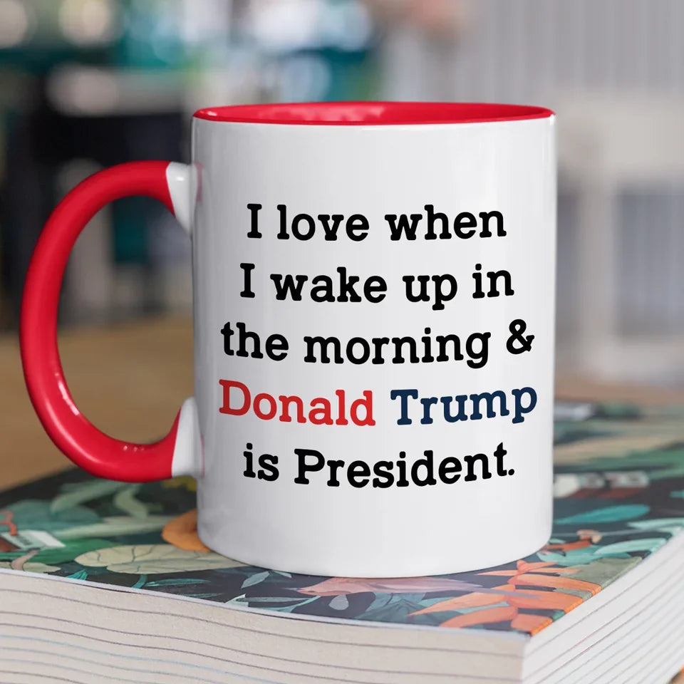 I Love When I Wake Up 47th President Coffee Mug, Trump2024 Funny Political Mug