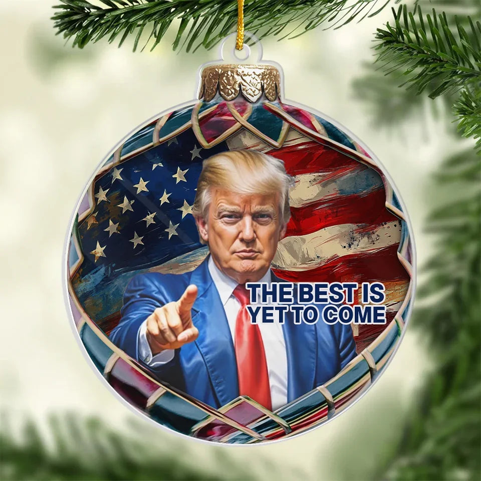 The Best Is Yet To Come Trump In Christmas Ball Acrylic Ornament, Political Christmas Ornament